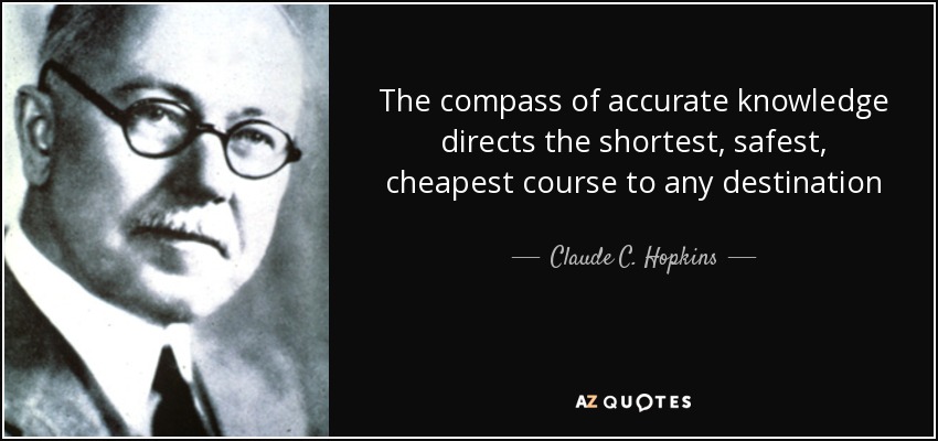 The compass of accurate knowledge directs the shortest, safest, cheapest course to any destination - Claude C. Hopkins