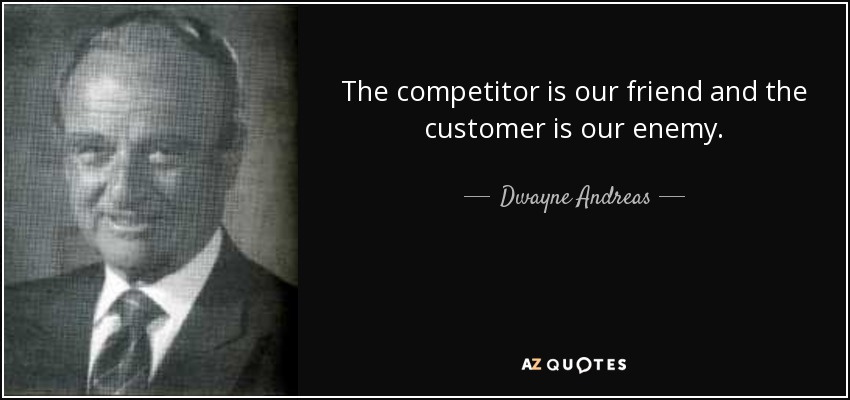 The competitor is our friend and the customer is our enemy. - Dwayne Andreas