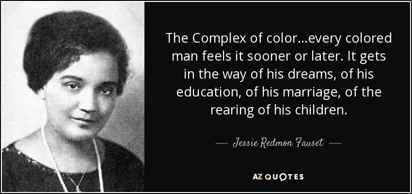 The Complex of color...every colored man feels it sooner or later. It gets in the way of his dreams, of his education, of his marriage, of the rearing of his children. - Jessie Redmon Fauset