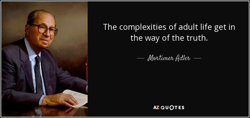 The complexities of adult life get in the way of the truth. - Mortimer Adler