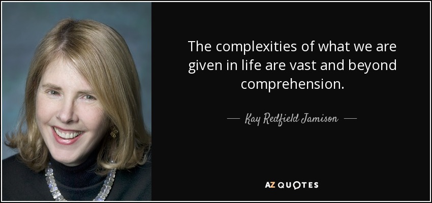 The complexities of what we are given in life are vast and beyond comprehension. - Kay Redfield Jamison
