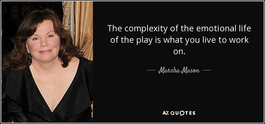 The complexity of the emotional life of the play is what you live to work on. - Marsha Mason