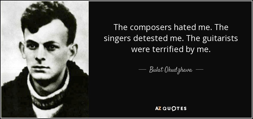 The composers hated me. The singers detested me. The guitarists were terrified by me. - Bulat Okudzhava