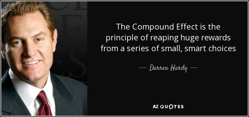 The Compound Effect is the principle of reaping huge rewards from a series of small, smart choices - Darren Hardy