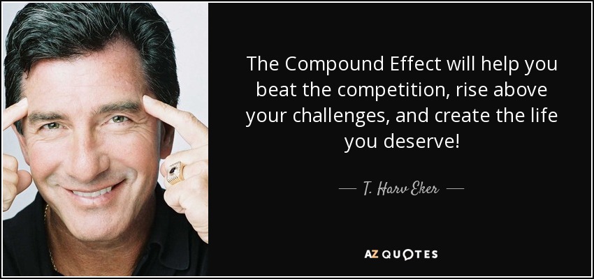 The Compound Effect will help you beat the competition, rise above your challenges, and create the life you deserve! - T. Harv Eker