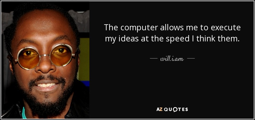 The computer allows me to execute my ideas at the speed I think them. - will.i.am