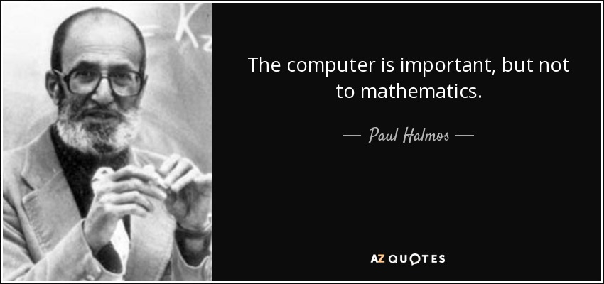 The computer is important, but not to mathematics. - Paul Halmos