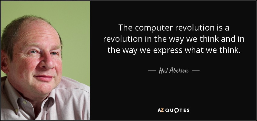 The computer revolution is a revolution in the way we think and in the way we express what we think. - Hal Abelson