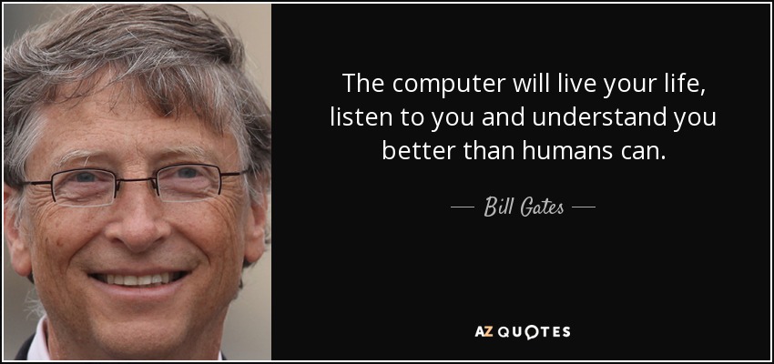 The computer will live your life, listen to you and understand you better than humans can. - Bill Gates