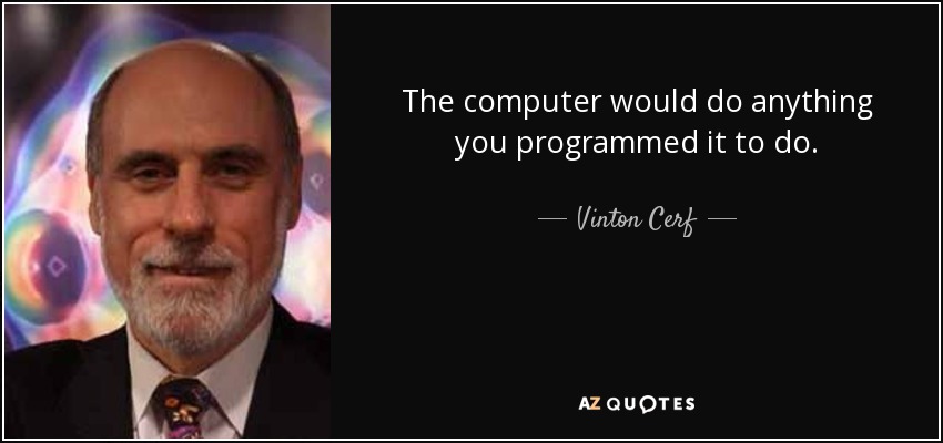 The computer would do anything you programmed it to do. - Vinton Cerf