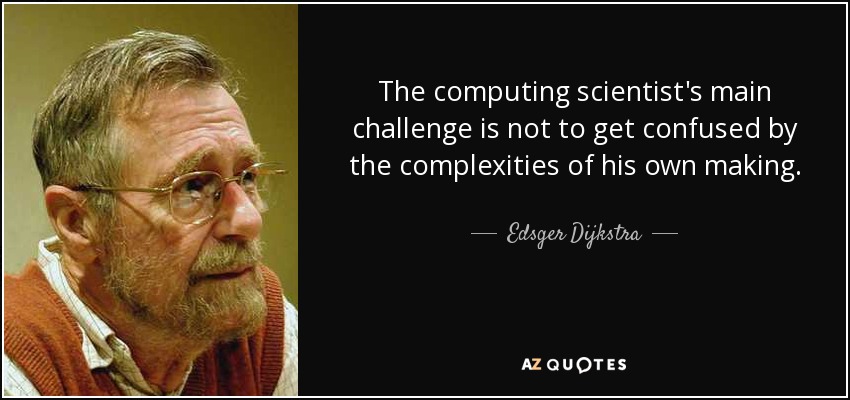 The computing scientist's main challenge is not to get confused by the complexities of his own making. - Edsger Dijkstra