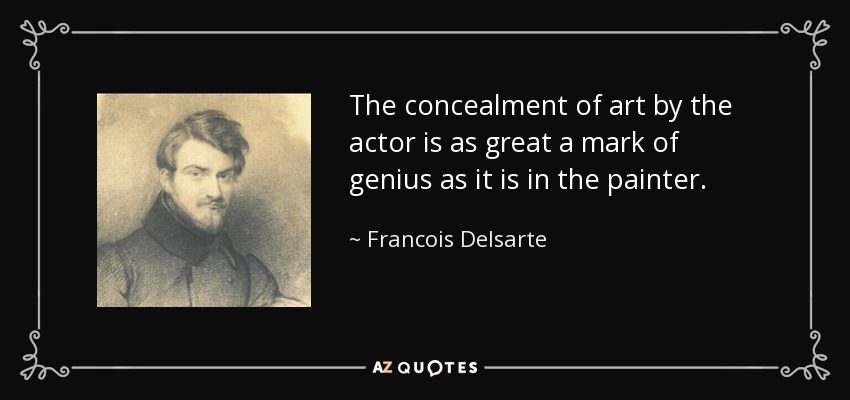 The concealment of art by the actor is as great a mark of genius as it is in the painter. - Francois Delsarte