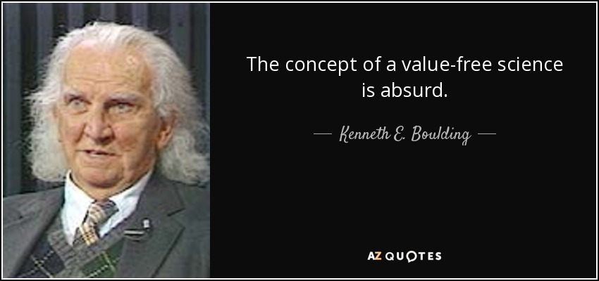 The concept of a value-free science is absurd. - Kenneth E. Boulding
