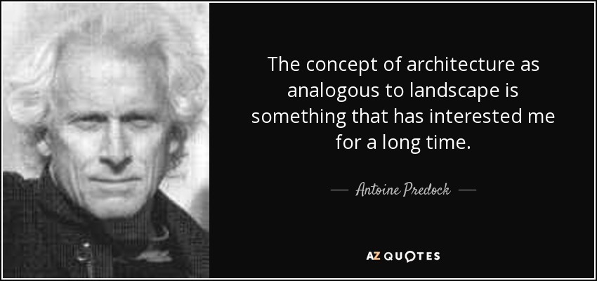 The concept of architecture as analogous to landscape is something that has interested me for a long time. - Antoine Predock