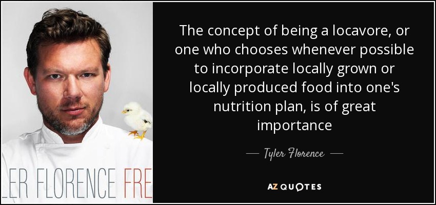The concept of being a locavore, or one who chooses whenever possible to incorporate locally grown or locally produced food into one's nutrition plan, is of great importance - Tyler Florence