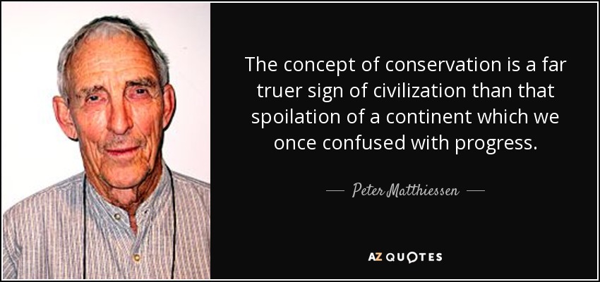 The concept of conservation is a far truer sign of civilization than that spoilation of a continent which we once confused with progress. - Peter Matthiessen