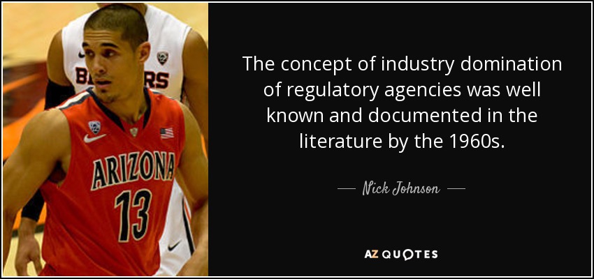 The concept of industry domination of regulatory agencies was well known and documented in the literature by the 1960s. - Nick Johnson