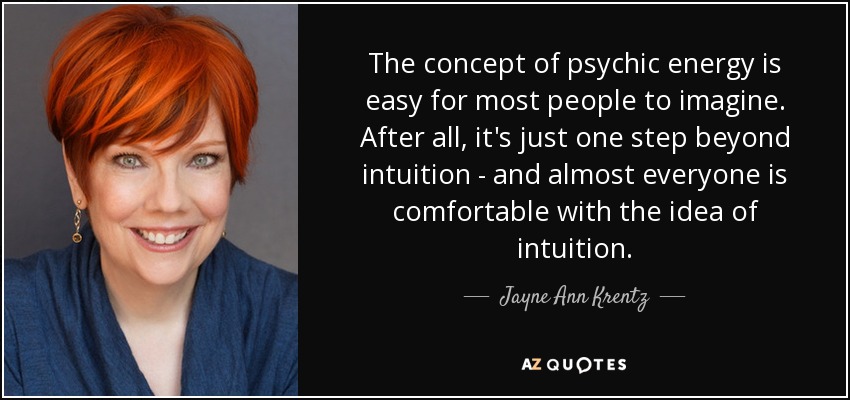 The concept of psychic energy is easy for most people to imagine. After all, it's just one step beyond intuition - and almost everyone is comfortable with the idea of intuition. - Jayne Ann Krentz