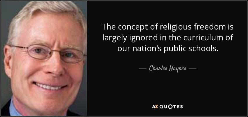The concept of religious freedom is largely ignored in the curriculum of our nation's public schools. - Charles Haynes