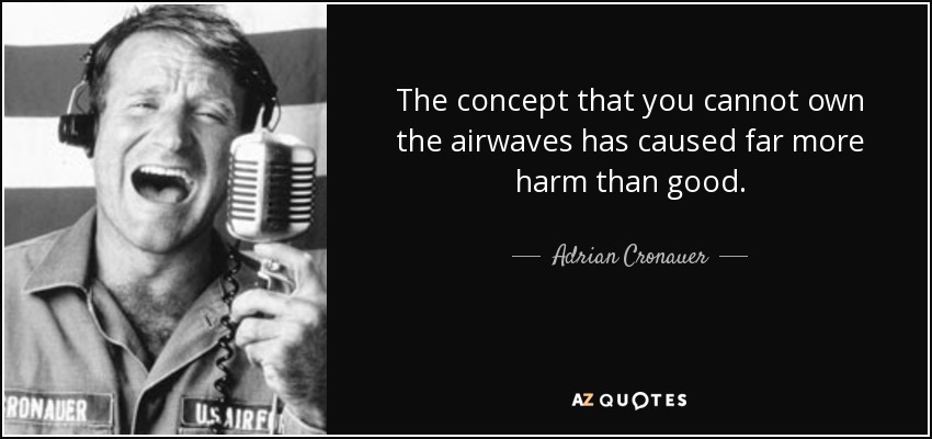 The concept that you cannot own the airwaves has caused far more harm than good. - Adrian Cronauer