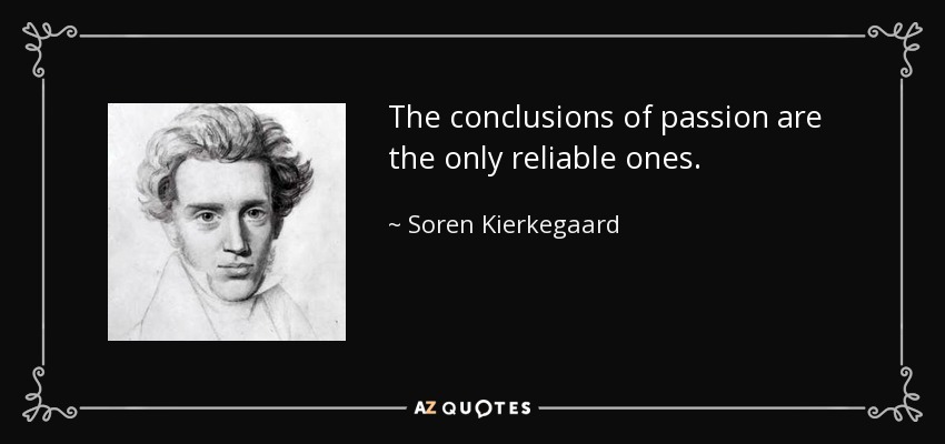 The conclusions of passion are the only reliable ones. - Soren Kierkegaard