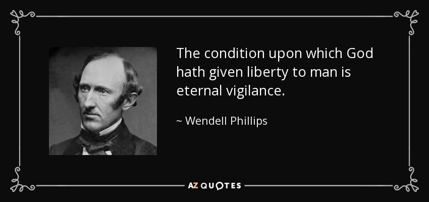 The condition upon which God hath given liberty to man is eternal vigilance. - Wendell Phillips