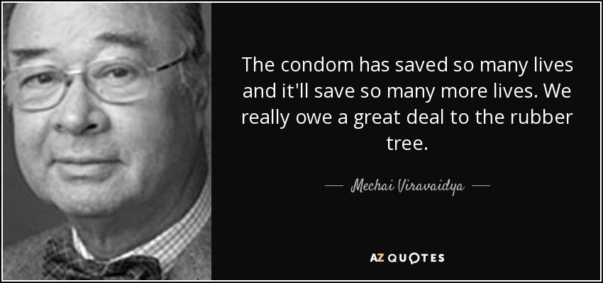 The condom has saved so many lives and it'll save so many more lives. We really owe a great deal to the rubber tree. - Mechai Viravaidya