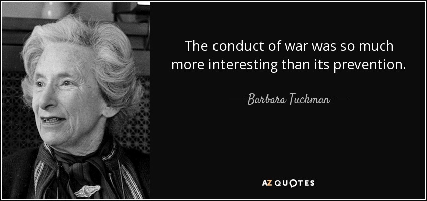 The conduct of war was so much more interesting than its prevention. - Barbara Tuchman