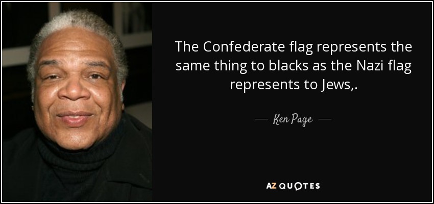 The Confederate flag represents the same thing to blacks as the Nazi flag represents to Jews,. - Ken Page
