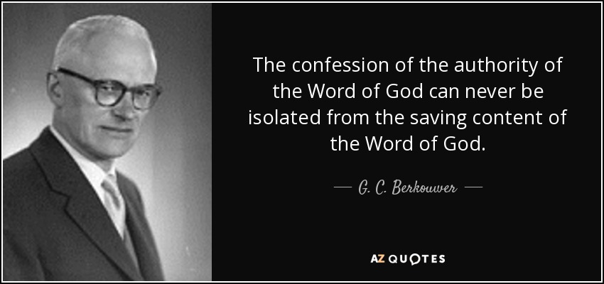 The confession of the authority of the Word of God can never be isolated from the saving content of the Word of God. - G. C. Berkouwer