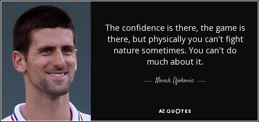 The confidence is there, the game is there, but physically you can't fight nature sometimes. You can't do much about it. - Novak Djokovic