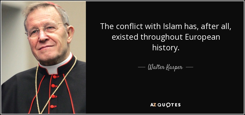 The conflict with Islam has, after all, existed throughout European history. - Walter Kasper