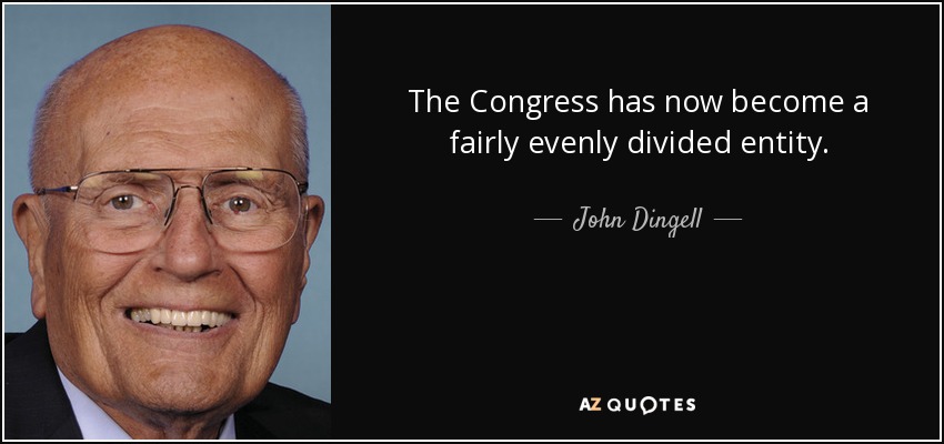 The Congress has now become a fairly evenly divided entity. - John Dingell