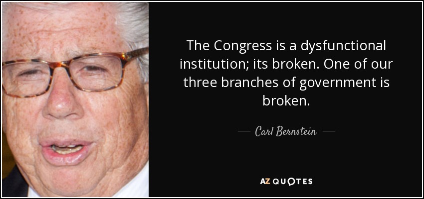 The Congress is a dysfunctional institution; its broken. One of our three branches of government is broken. - Carl Bernstein