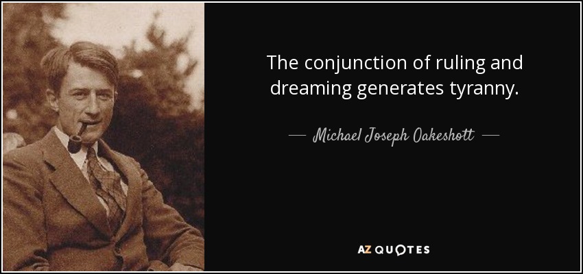 The conjunction of ruling and dreaming generates tyranny. - Michael Joseph Oakeshott