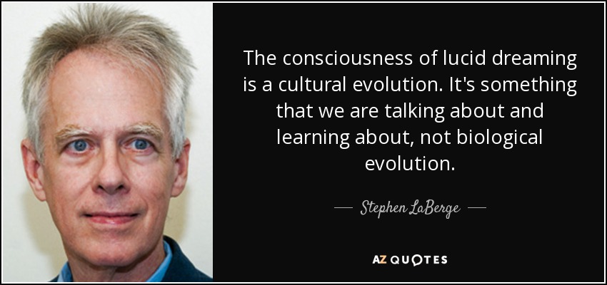 The consciousness of lucid dreaming is a cultural evolution. It's something that we are talking about and learning about, not biological evolution. - Stephen LaBerge