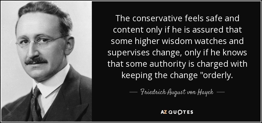 The conservative feels safe and content only if he is assured that some higher wisdom watches and supervises change, only if he knows that some authority is charged with keeping the change 