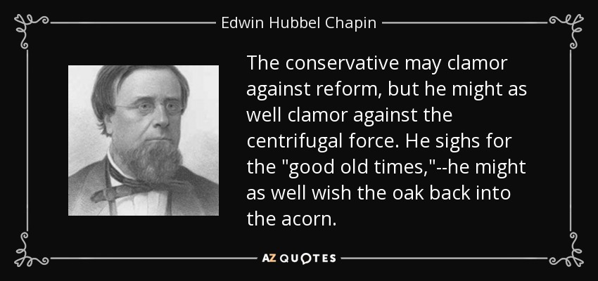 The conservative may clamor against reform, but he might as well clamor against the centrifugal force. He sighs for the 