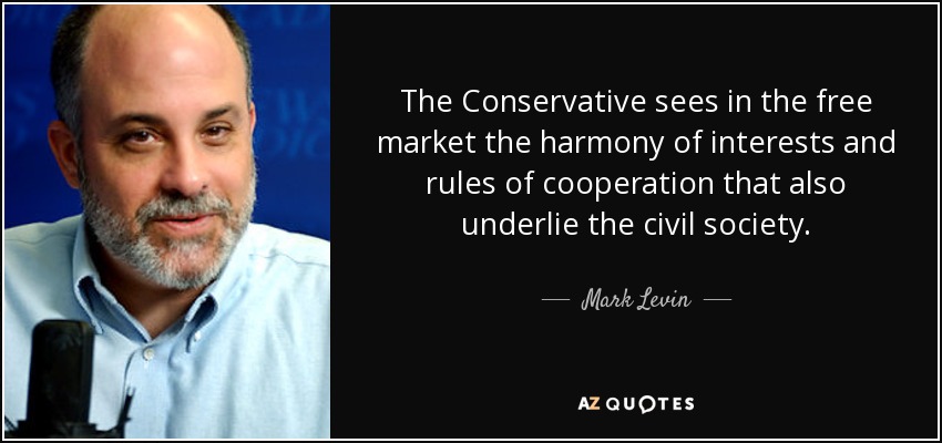 The Conservative sees in the free market the harmony of interests and rules of cooperation that also underlie the civil society. - Mark Levin