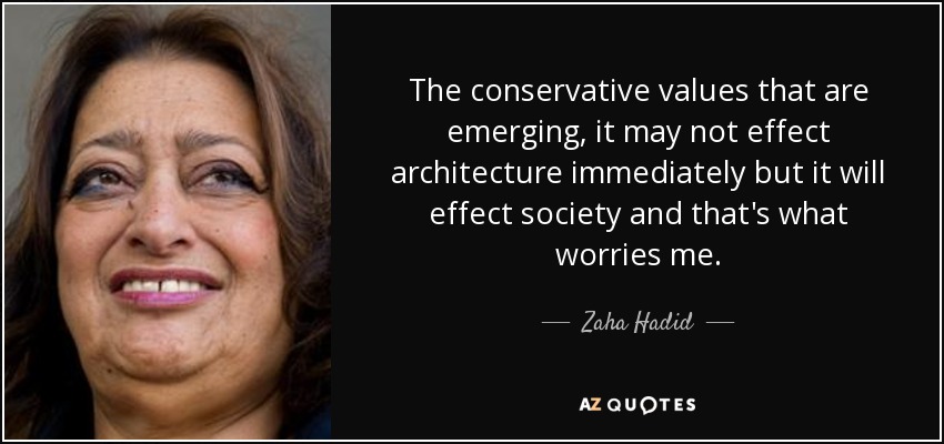 The conservative values that are emerging, it may not effect architecture immediately but it will effect society and that's what worries me. - Zaha Hadid
