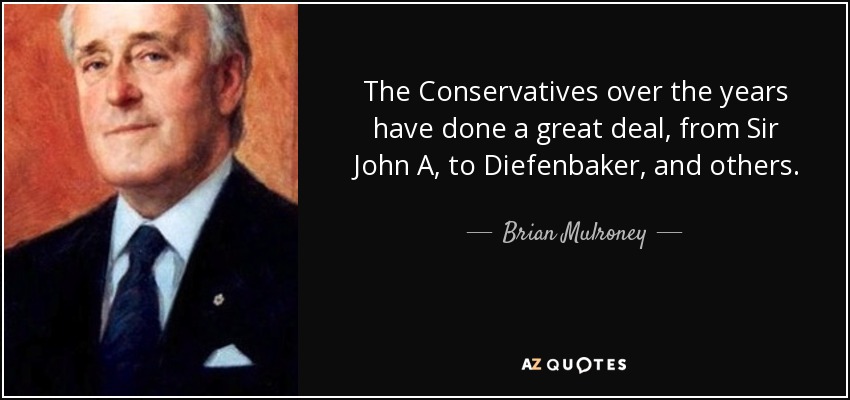 The Conservatives over the years have done a great deal, from Sir John A, to Diefenbaker, and others. - Brian Mulroney