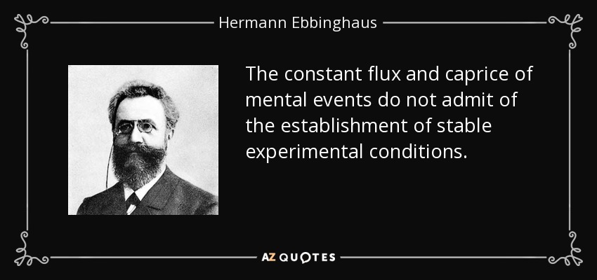 The constant flux and caprice of mental events do not admit of the establishment of stable experimental conditions. - Hermann Ebbinghaus