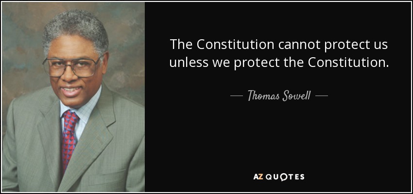 The Constitution cannot protect us unless we protect the Constitution. - Thomas Sowell