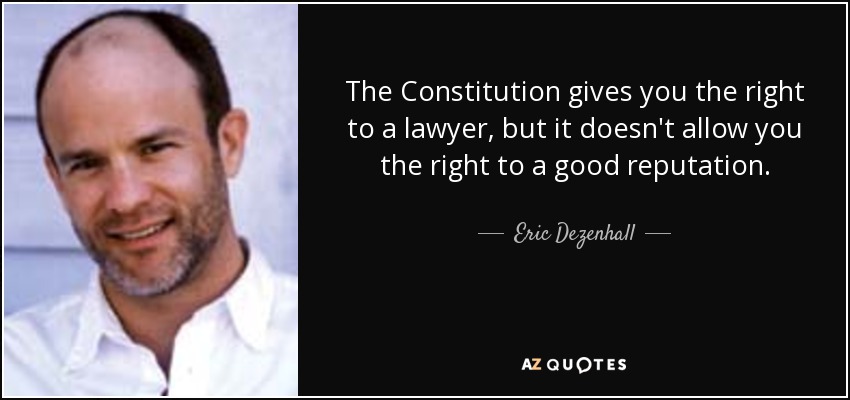 The Constitution gives you the right to a lawyer, but it doesn't allow you the right to a good reputation. - Eric Dezenhall