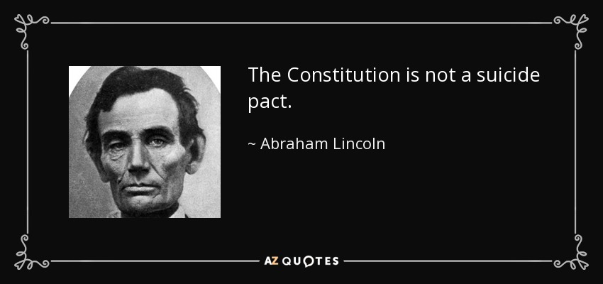 The Constitution is not a suicide pact. - Abraham Lincoln