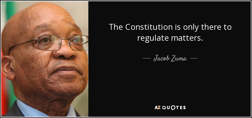 The Constitution is only there to regulate matters. - Jacob Zuma