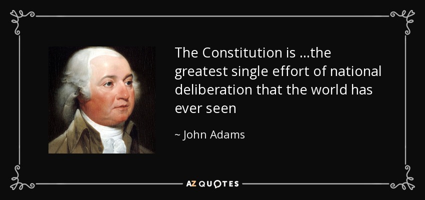 The Constitution is ...the greatest single effort of national deliberation that the world has ever seen - John Adams