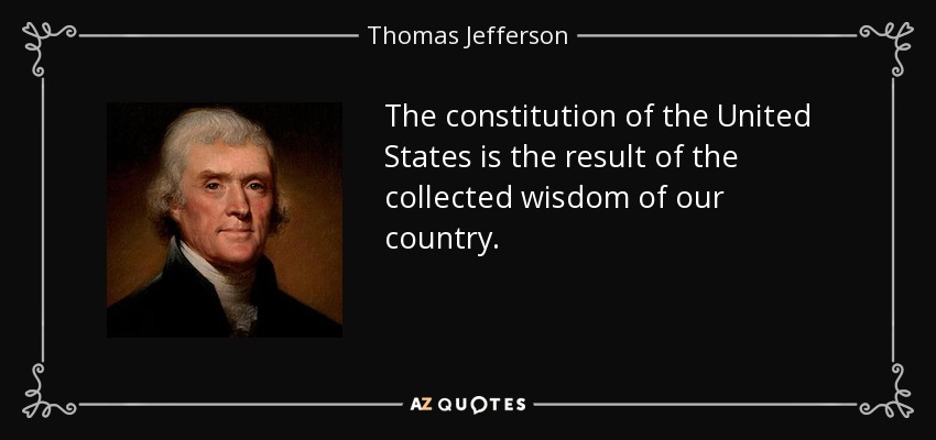 The constitution of the United States is the result of the collected wisdom of our country. - Thomas Jefferson