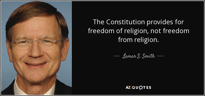 The Constitution provides for freedom of religion, not freedom from religion. - Lamar S. Smith