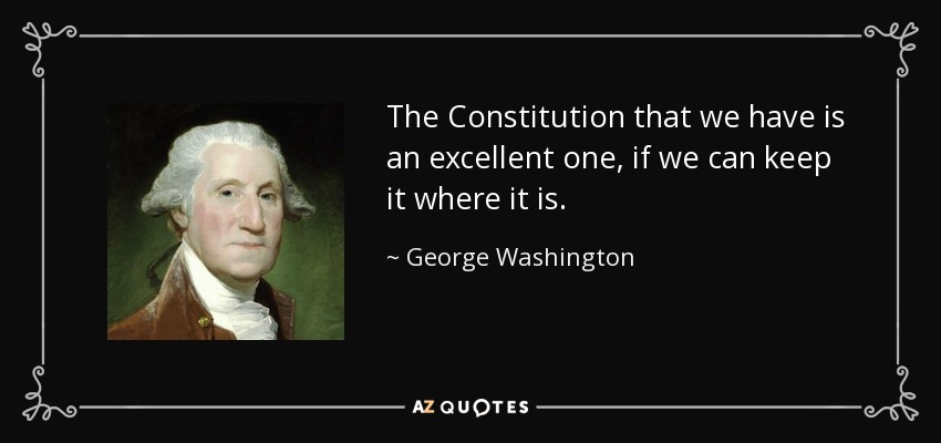 The Constitution that we have is an excellent one, if we can keep it where it is. - George Washington